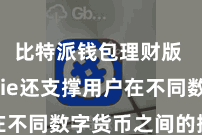 比特派钱包理财版 Bitpie还支撑用户在不同数字货币之间的摆脱鼎新