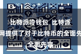 比特派冷钱包 比特派官网提供了对于比特币的全面先容
