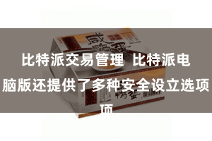 比特派交易管理 比特派电脑版还提供了多种安全设立选项