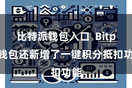 比特派钱包入口  Bitpie钱包还新增了一键积分抵扣功能