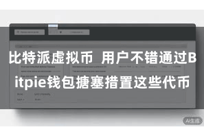 比特派虚拟币  用户不错通过Bitpie钱包搪塞措置这些代币