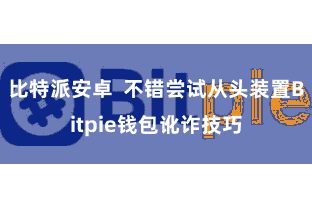 比特派安卓  不错尝试从头装置Bitpie钱包讹诈技巧