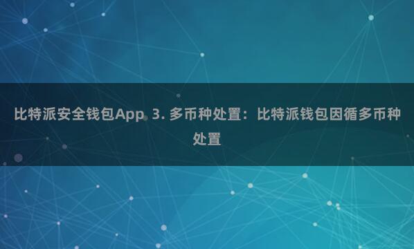 比特派安全钱包App  3. 多币种处置：比特派钱包因循多币种处置