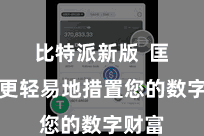 比特派新版  匡助您更轻易地措置您的数字财富