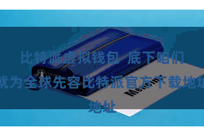 比特派虚拟钱包  底下咱们就为全球先容比特派官方下载地址