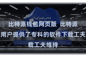 比特派钱包网页版  比特派还为用户提供了专科的软件下载工夫维持