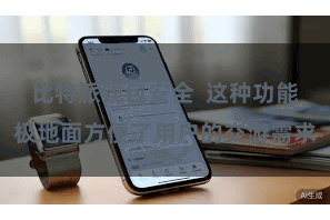比特派钱包安全  这种功能极地面方便了用户的交游需求