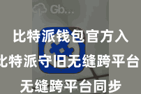 比特派钱包官方入口  比特派守旧无缝跨平台同步