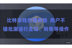 比特派钱包理财版  用户不错纰漏进行走动、转账等操作