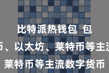 比特派热钱包  包括比特币、以太坊、莱特币等主流数字货币