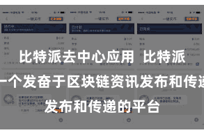 比特派去中心应用  比特派官方是一个发奋于区块链资讯发布和传递的平台