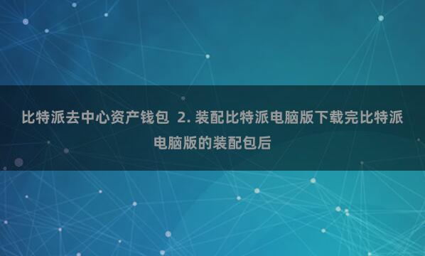 比特派去中心资产钱包  2. 装配比特派电脑版下载完比特派电脑版的装配包后