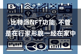比特派NFT功能  不管是在行家形貌一经在家中
