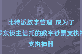 比特派数字管理  成为了很多东谈主信托的数字钞票支执神器