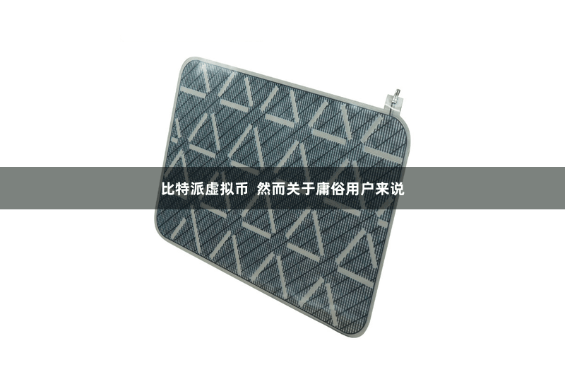 比特派虚拟币  然而关于庸俗用户来说