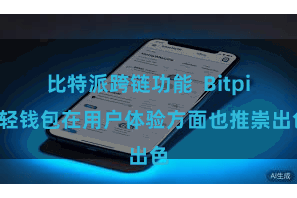 比特派跨链功能  Bitpie轻钱包在用户体验方面也推崇出色