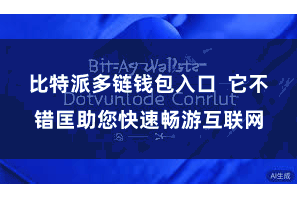 比特派多链钱包入口  它不错匡助您快速畅游互联网