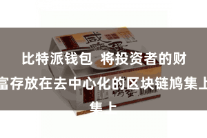 比特派钱包  将投资者的财富存放在去中心化的区块链鸠集上