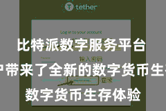 比特派数字服务平台  为用户带来了全新的数字货币生存体验
