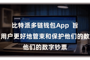 比特派多链钱包App  旨在匡助用户更好地管束和保护他们的数字钞票