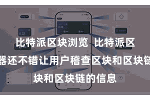 比特派区块浏览  比特派区块浏览器还不错让用户稽查区块和区块链的信息