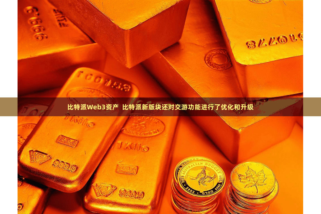 比特派Web3资产  比特派新版块还对交游功能进行了优化和升级